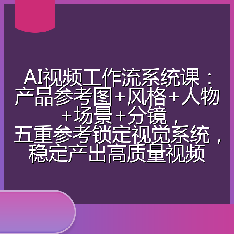 AI视频工作流系统课：产品参考图+风格+人物+场景+分镜，五重参考锁定视觉系统，稳定产出高质量视频