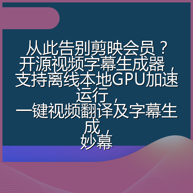 从此告别剪映会员？开源视频字幕生成器，支持离线本地GPU加速运行，一键视频翻译及字幕生成，妙幕
