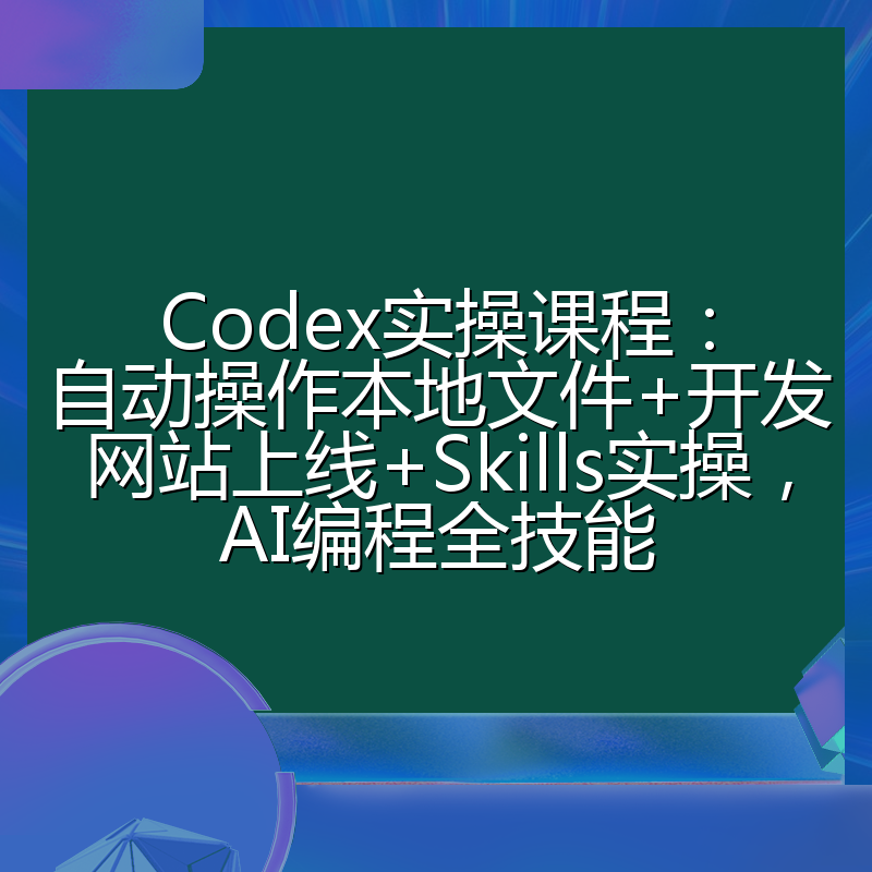 Codex实操课程：自动操作本地文件+开发网站上线+Skills实操，AI编程全技能