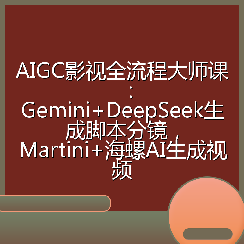 AIGC影视全流程大师课：Gemini+DeepSeek生成脚本分镜，Martini+海螺AI生成视频