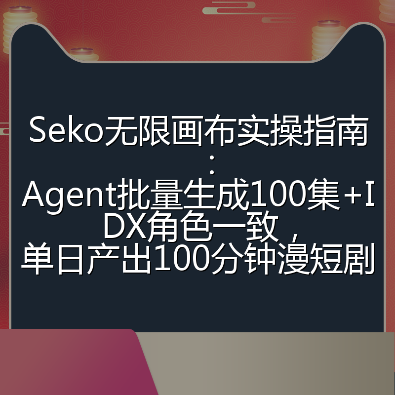 Seko无限画布实操指南：Agent批量生成100集+IDX角色一致，单日产出100分钟漫短剧