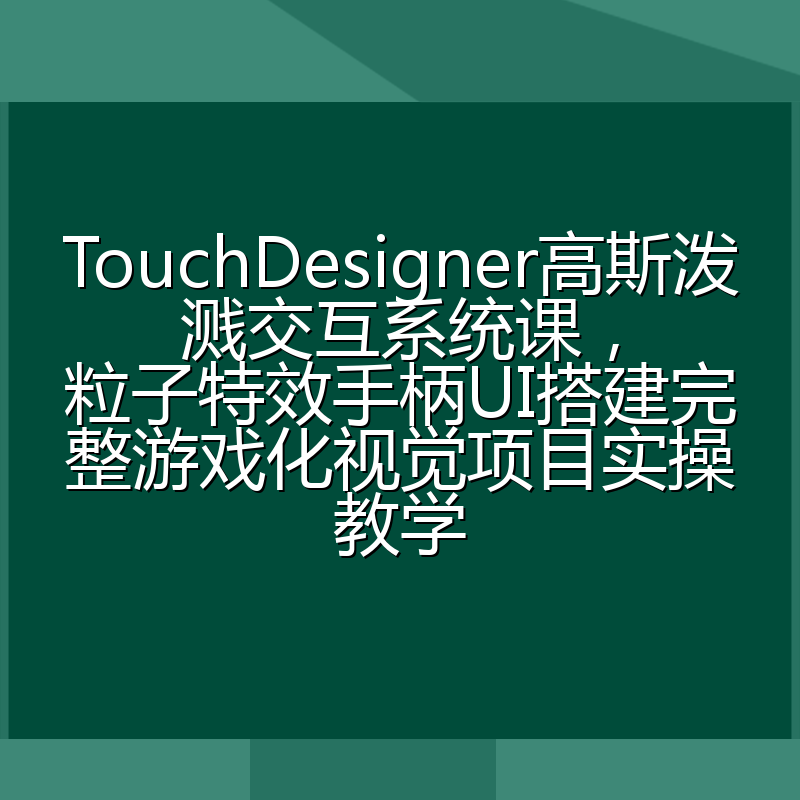 TouchDesigner高斯泼溅交互系统课，粒子特效手柄UI搭建完整游戏化视觉项目实操教学
