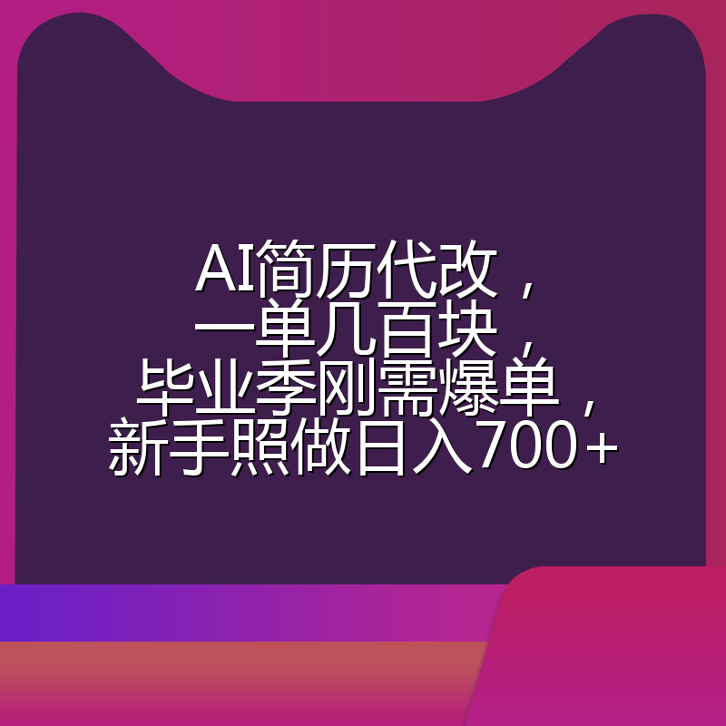 AI简历代改，一单几百块，毕业季刚需爆单，新手照做日入700+