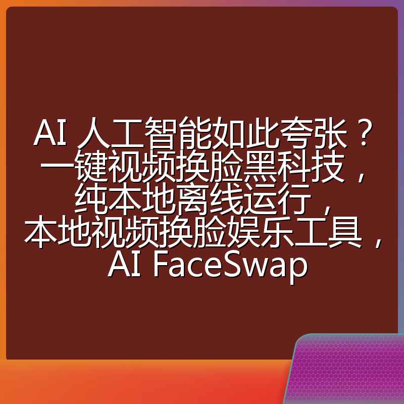AI 人工智能如此夸张？一键视频换脸黑科技，纯本地离线运行，本地视频换脸娱乐工具， AI FaceSwap