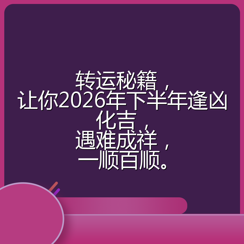 转运秘籍，让你2026年下半年逢凶化吉，遇难成祥，一顺百顺。