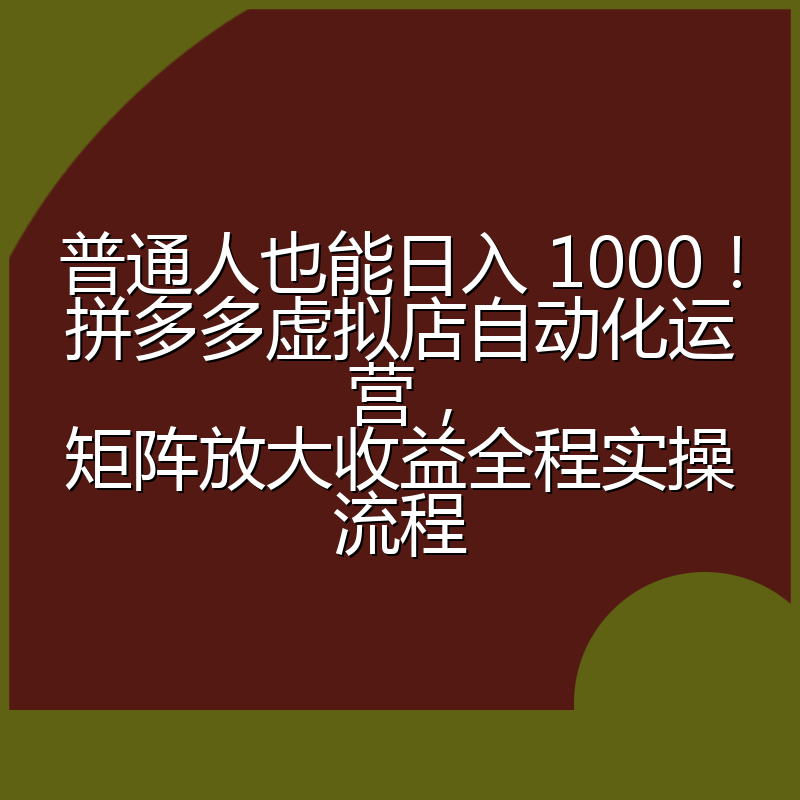 普通人也能日入 1000！拼多多虚拟店自动化运营，矩阵放大收益全程实操流程