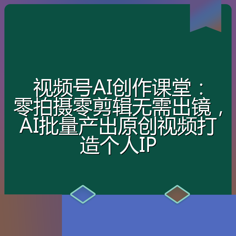视频号AI创作课堂：零拍摄零剪辑无需出镜，AI批量产出原创视频打造个人IP