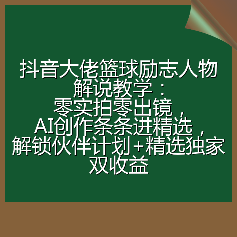 抖音大佬篮球励志人物解说教学：零实拍零出镜，AI创作条条进精选，解锁伙伴计划+精选独家双收益