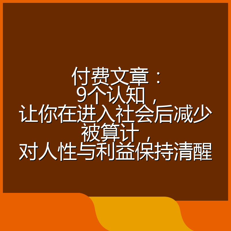 付费文章：9个认知，让你在进入社会后减少被算计，对人性与利益保持清醒