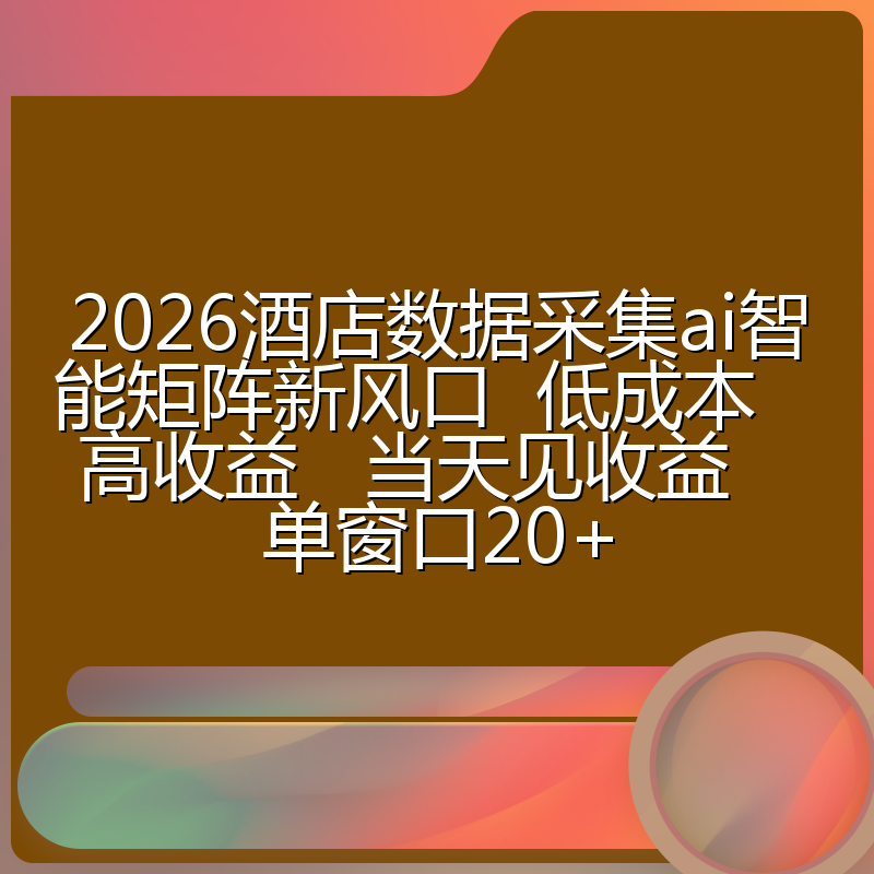 2026酒店数据采集ai智能矩阵新风口  低成本   高收益   当天见收益   单窗口20+