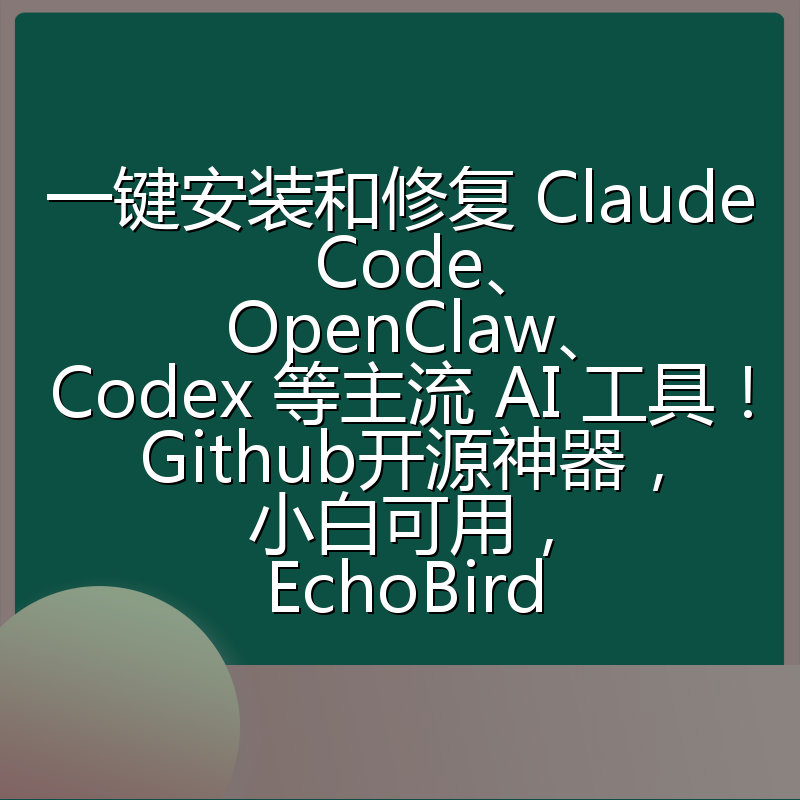 一键安装和修复 Claude Code、OpenClaw、Codex 等主流 AI 工具！Github开源神器，小白可用，EchoBird