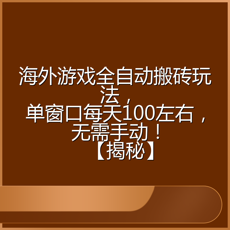海外游戏全自动搬砖玩法，单窗口每天100左右，无需手动！【揭秘】