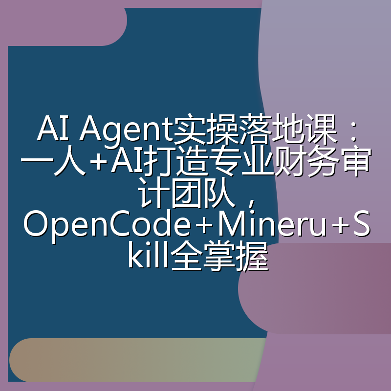 AI Agent实操落地课：一人+AI打造专业财务审计团队，OpenCode+Mineru+Skill全掌握