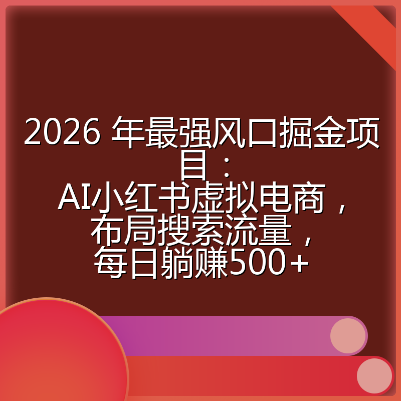 2026 年最强风口掘金项目：AI小红书虚拟电商，布局搜索流量，每日躺赚500+
