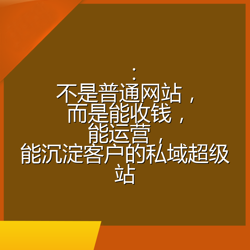 ：不是普通网站，而是能收钱，能运营，能沉淀客户的私域超级站