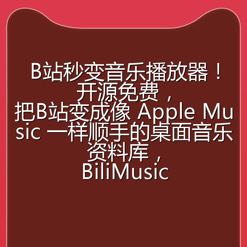 B站秒变音乐播放器！开源免费，把B站变成像 Apple Music 一样顺手的桌面音乐资料库，BiliMusic