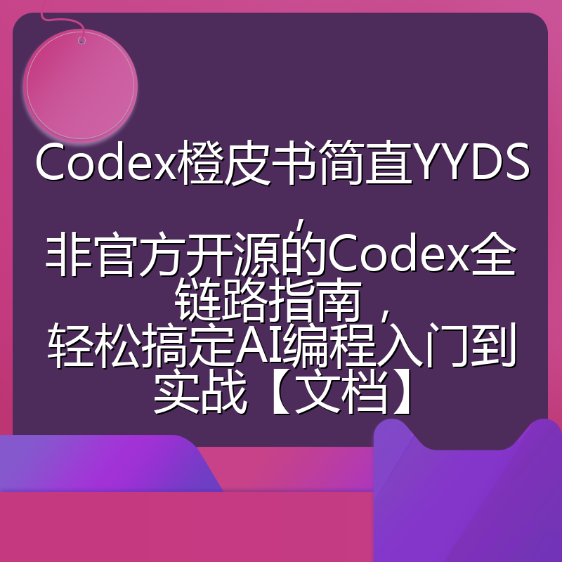 Codex橙皮书简直YYDS，非官方开源的Codex全链路指南，轻松搞定AI编程入门到实战【文档】