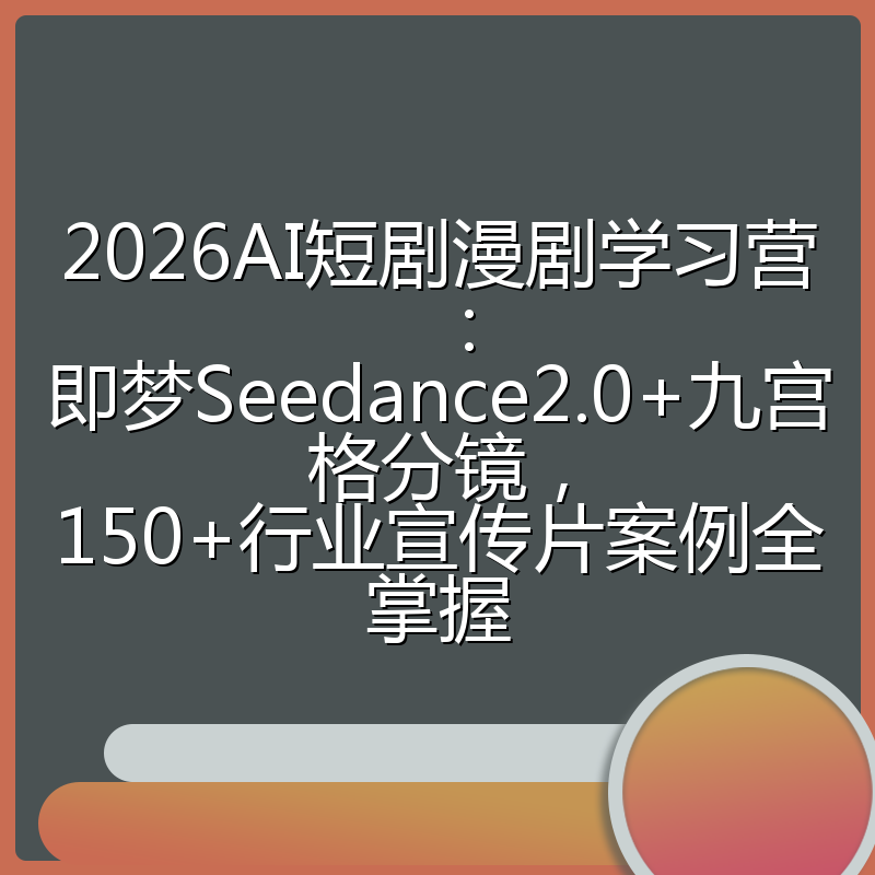 2026AI短剧漫剧学习营：即梦Seedance2.0+九宫格分镜，150+行业宣传片案例全掌握