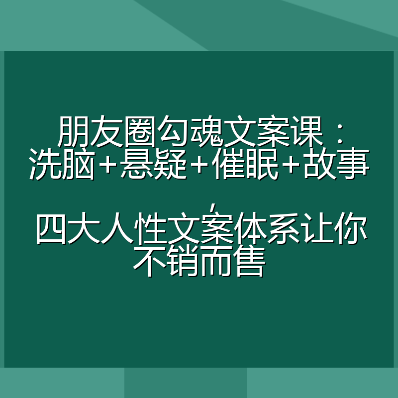 朋友圈勾魂文案课：洗脑+悬疑+催眠+故事，四大人性文案体系让你不销而售