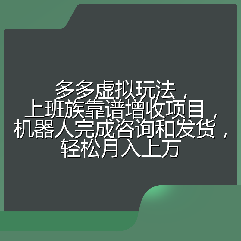 多多虚拟玩法，上班族靠谱增收项目，机器人完成咨询和发货，轻松月入上万