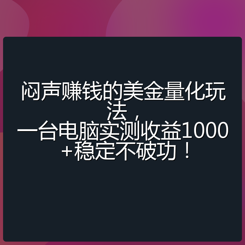 闷声赚钱的美金量化玩法，一台电脑实测收益1000+稳定不破功！