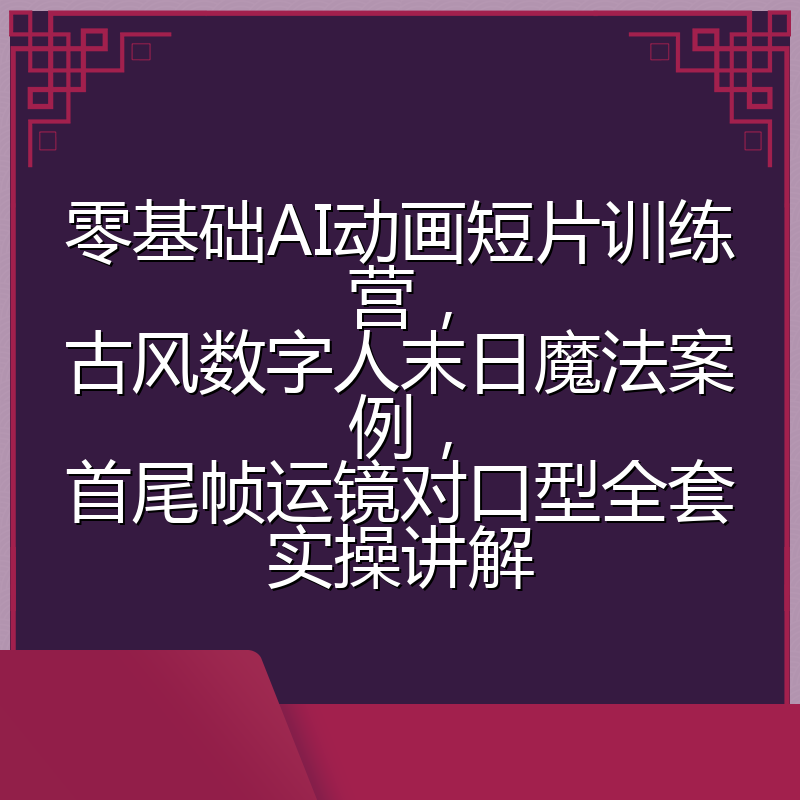 零基础AI动画短片训练营，古风数字人末日魔法案例，首尾帧运镜对口型全套实操讲解