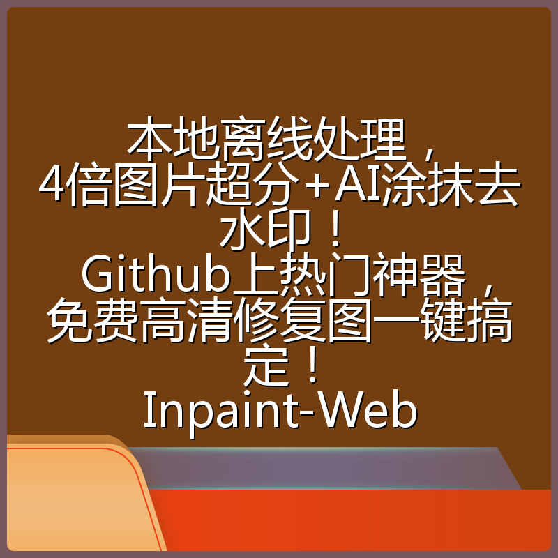 本地离线处理，4倍图片超分+AI涂抹去水印！ Github上热门神器，免费高清修复图一键搞定！Inpaint-Web