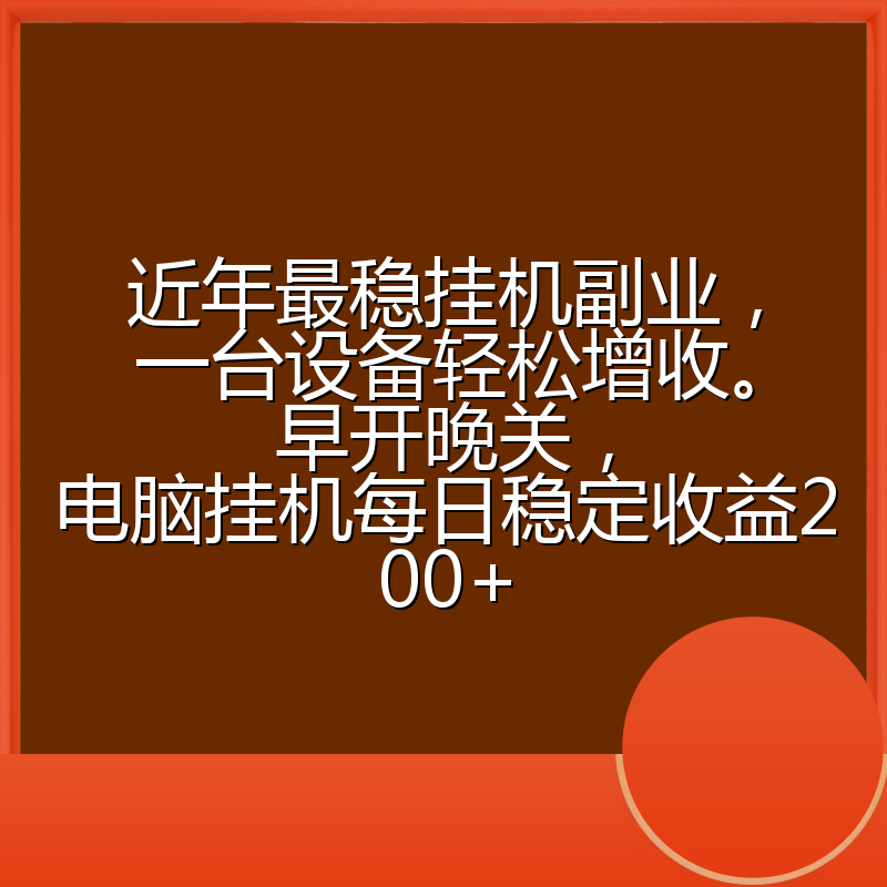 近年最稳挂机副业，一台设备轻松增收。早开晚关，电脑挂机每日稳定收益200+