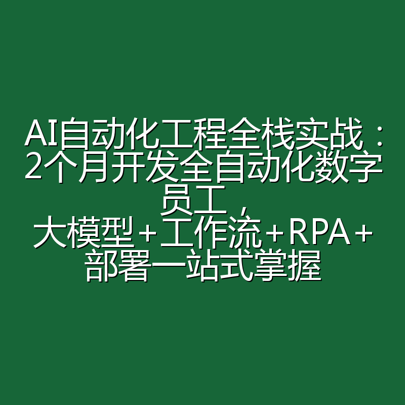 AI自动化工程全栈实战：2个月开发全自动化数字员工，大模型+工作流+RPA+部署一站式掌握