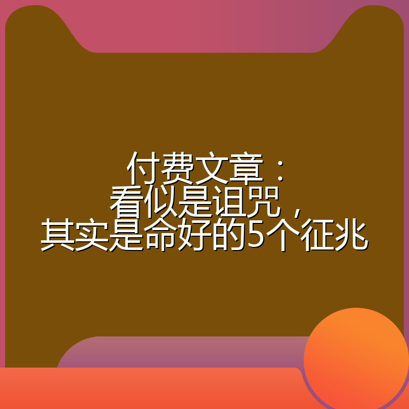 付费文章：看似是诅咒，其实是命好的5个征兆