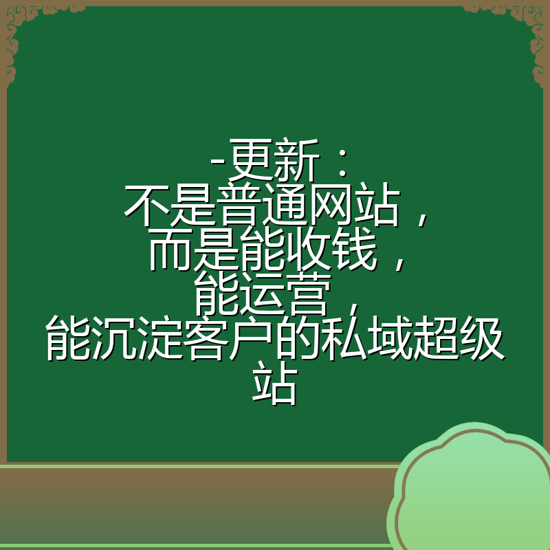 -更新：不是普通网站，而是能收钱，能运营，能沉淀客户的私域超级站