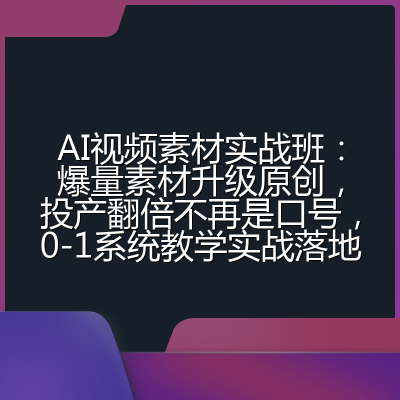 AI视频素材实战班：爆量素材升级原创，投产翻倍不再是口号，0-1系统教学实战落地