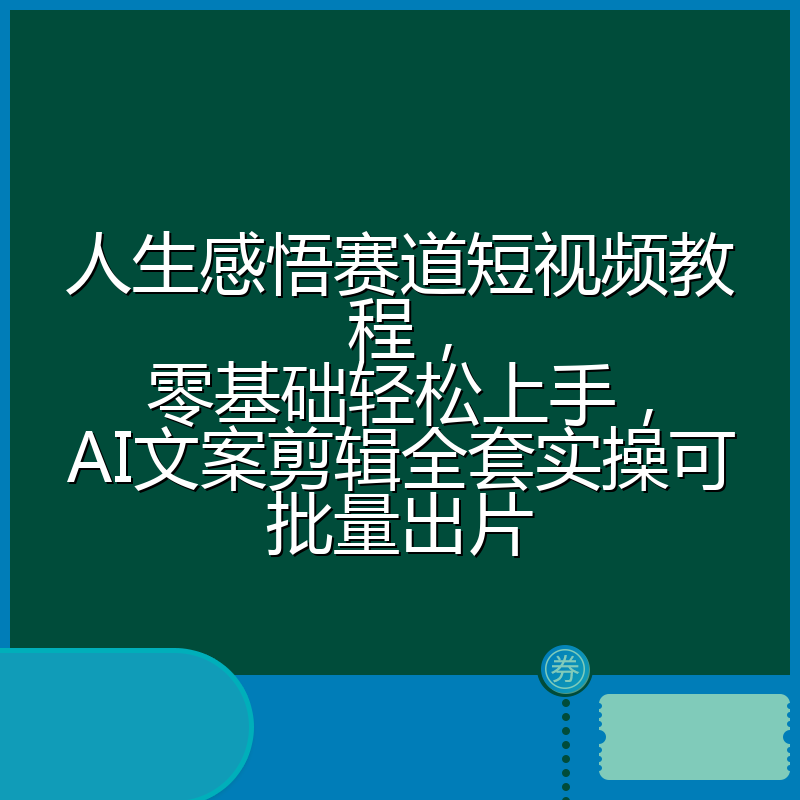人生感悟赛道短视频教程，零基础轻松上手，AI文案剪辑全套实操可批量出片