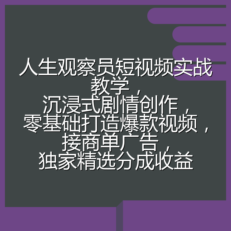 人生观察员短视频实战教学，沉浸式剧情创作，零基础打造爆款视频，接商单广告，独家精选分成收益