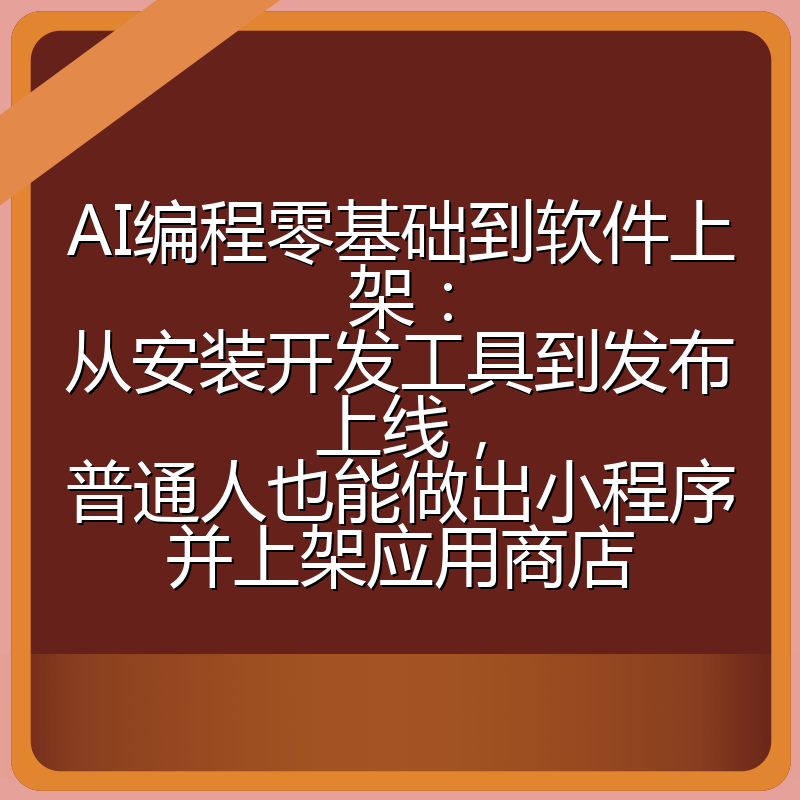 AI编程零基础到软件上架:从安装开发工具到发布上线,普通人也能做出小程序并上架应用商店