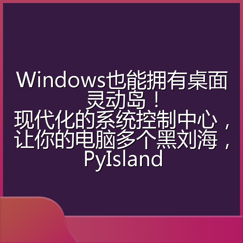 Windows也能拥有桌面灵动岛！现代化的系统控制中心，让你的电脑多个黑刘海，PyIsland