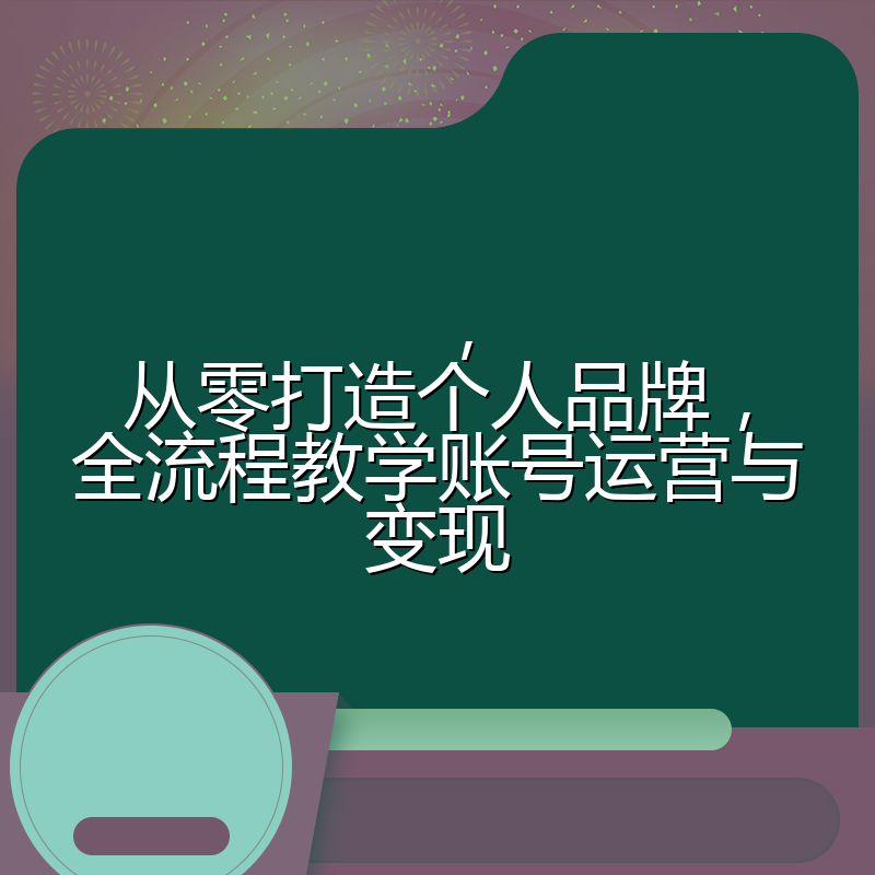 ，从零打造个人品牌，全流程教学账号运营与变现