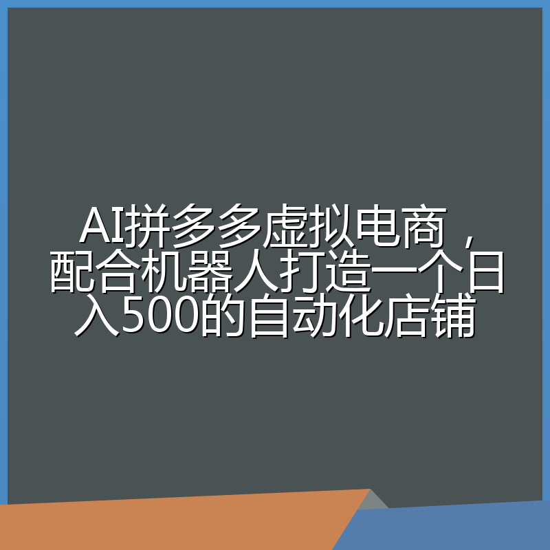 AI拼多多虚拟电商，配合机器人打造一个日入500的自动化店铺