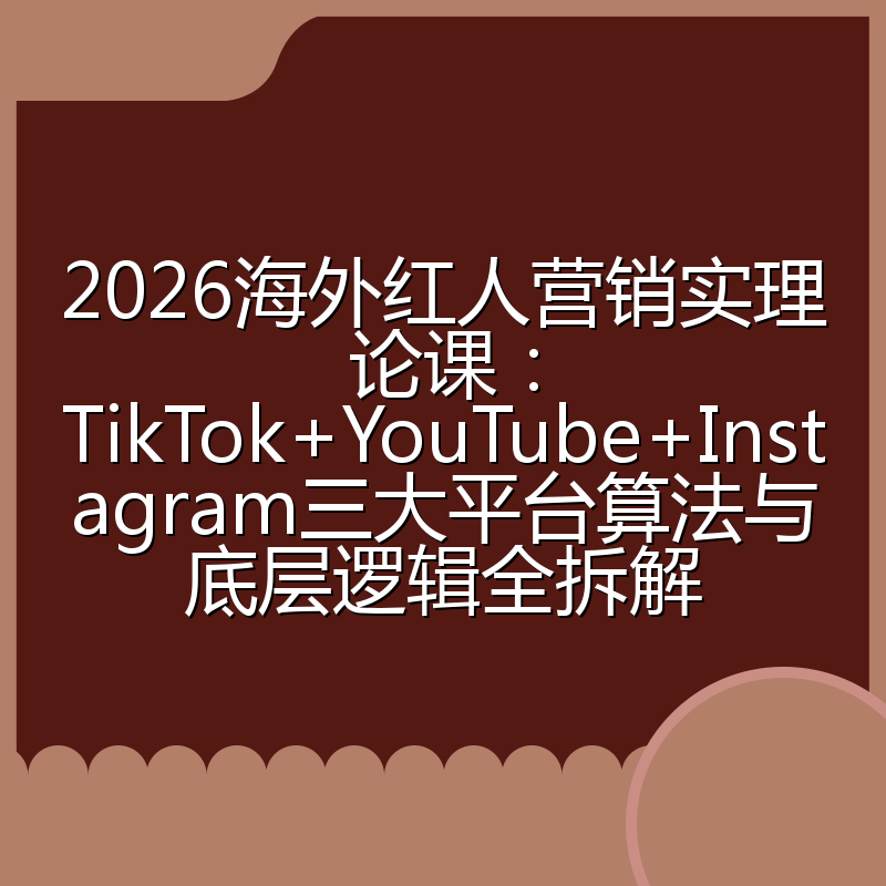 2026海外红人营销实理论课:TikTok+YouTube+Instagram三大平台算法与底层逻辑全拆解
