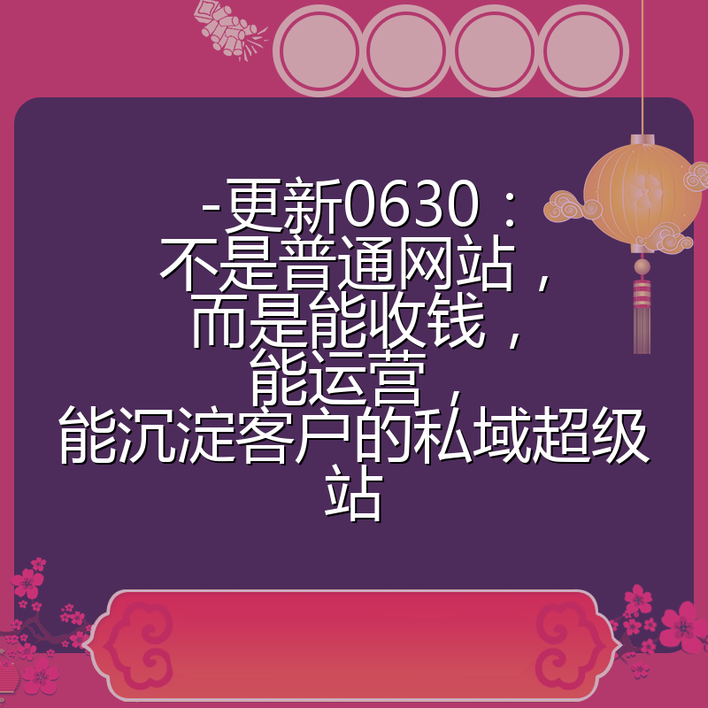 -更新0630：不是普通网站，而是能收钱，能运营，能沉淀客户的私域超级站