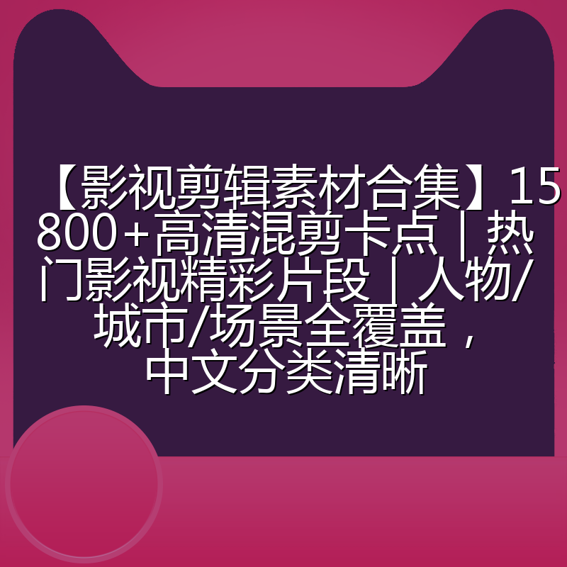 【影视剪辑素材合集】15800+高清混剪卡点｜热门影视精彩片段｜人物/城市/场景全覆盖，中文分类清晰