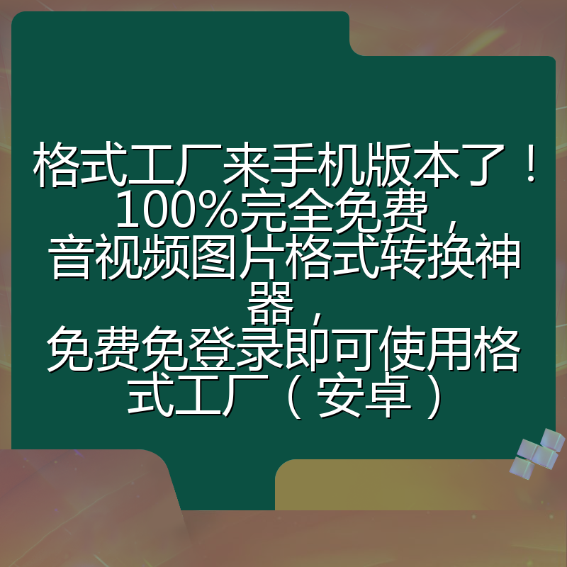 格式工厂来手机版本了！100%完全免费，音视频图片格式转换神器，免费免登录即可使用格式工厂（安卓）