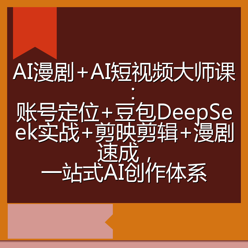 AI漫剧+AI短视频大师课：账号定位+豆包DeepSeek实战+剪映剪辑+漫剧速成，一站式AI创作体系