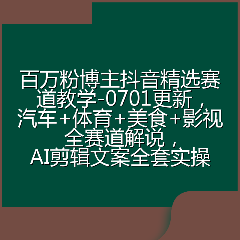 百万粉博主抖音精选赛道教学-0701更新，汽车+体育+美食+影视全赛道解说，AI剪辑文案全套实操