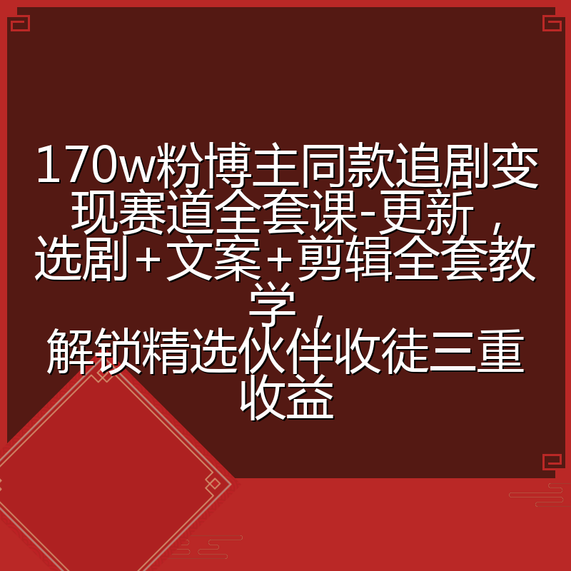 170w粉博主同款追剧变现赛道全套课-更新,选剧+文案+剪辑全套教学,解锁精选伙伴收徒三重收益