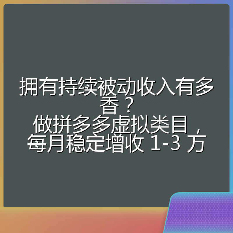 拥有持续被动收入有多香?做拼多多虚拟类目,每月稳定增收 1-3 万