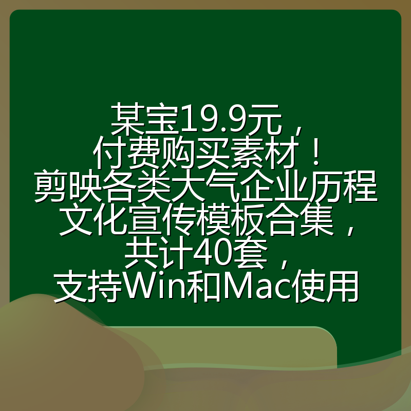 某宝19.9元,付费购买素材!剪映各类大气企业历程文化宣传模板合集,共计40套,支持Win和Mac使用