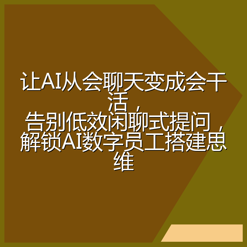 让AI从会聊天变成会干活,告别低效闲聊式提问,解锁AI数字员工搭建思维