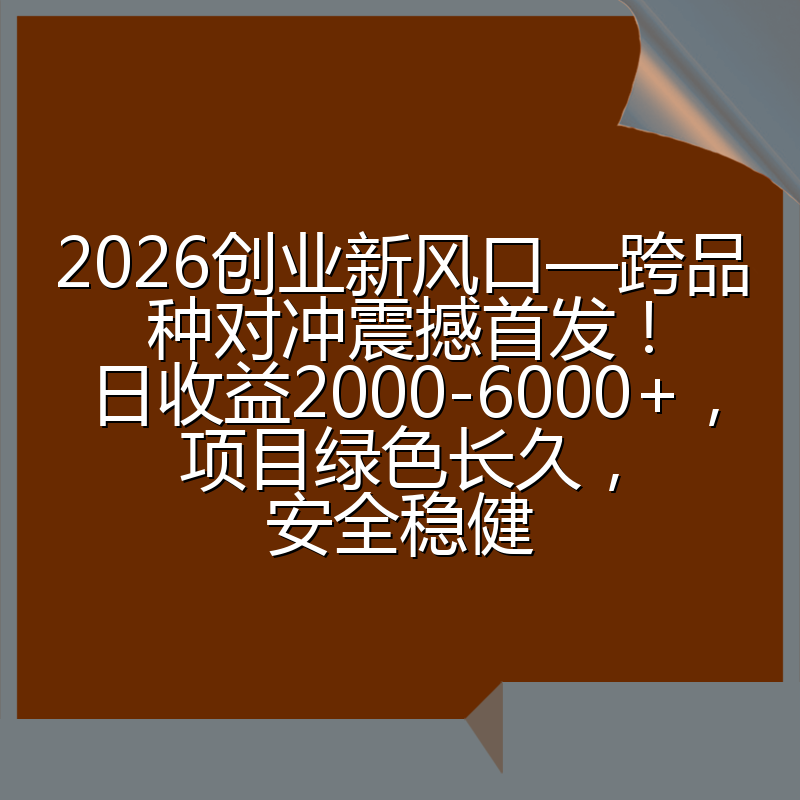 2026创业新风口—跨品种对冲震撼首发！日收益2000-6000+，项目绿色长久，安全稳健