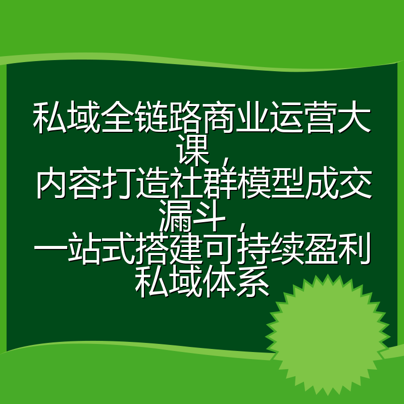 私域全链路商业运营大课,内容打造社群模型成交漏斗,一站式搭建可持续盈利私域体系